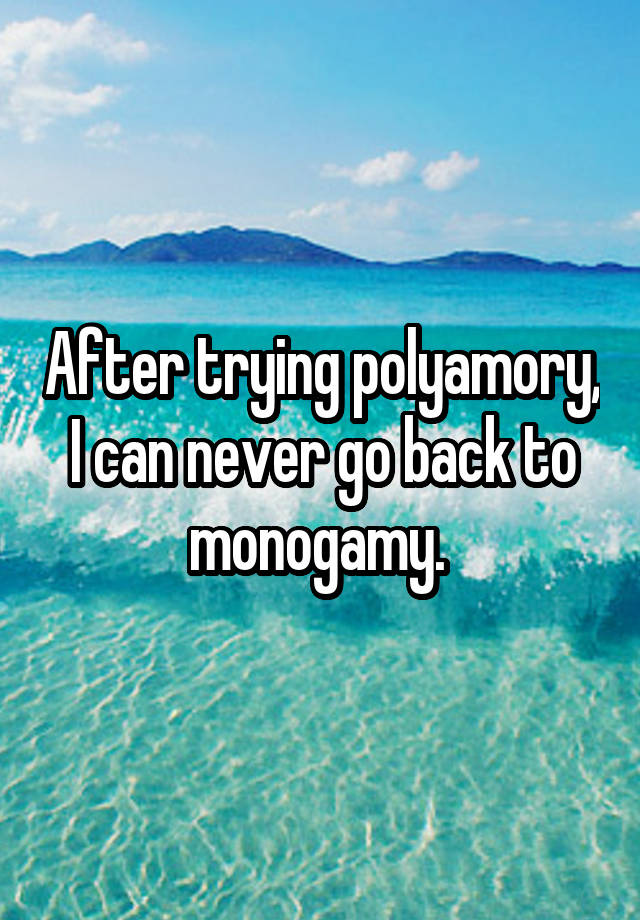 After trying polyamory, I can never go back to monogamy. 