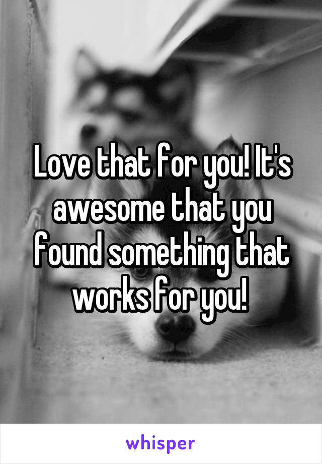 Love that for you! It's awesome that you found something that works for you! 