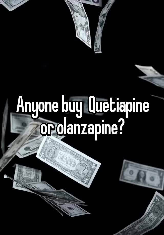 Anyone buy  Quetiapine or olanzapine?