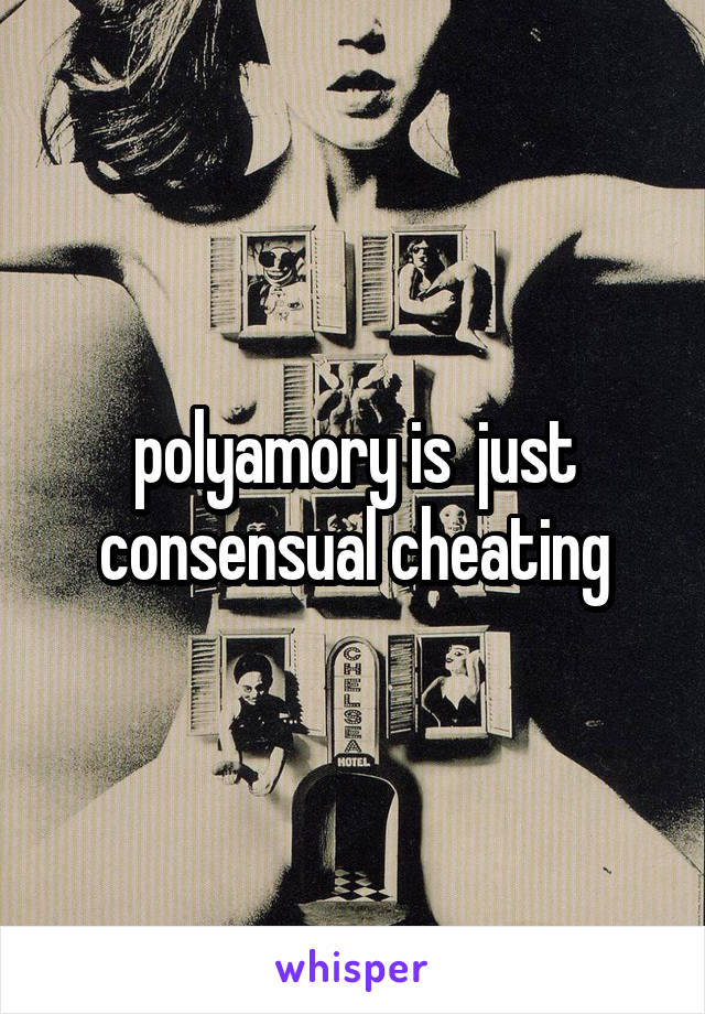 polyamory is  just consensual cheating