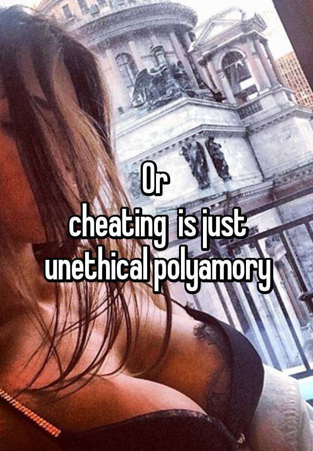 Or 
cheating  is just unethical polyamory