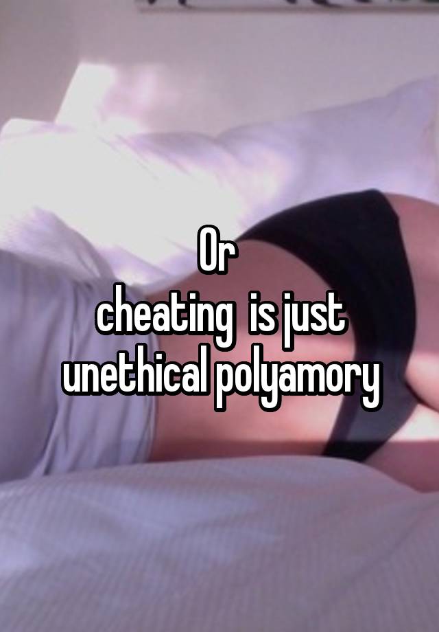 Or 
cheating  is just unethical polyamory