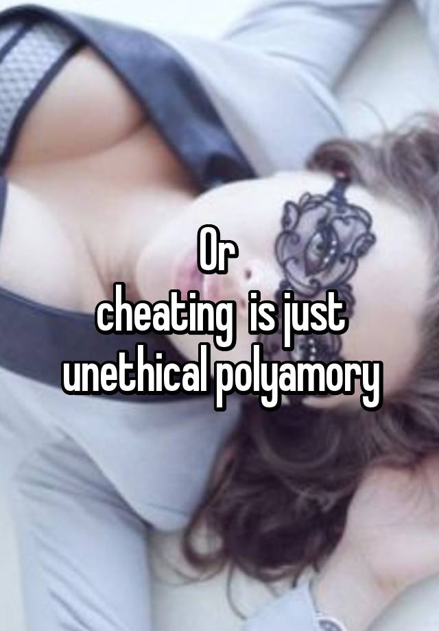 Or 
cheating  is just unethical polyamory