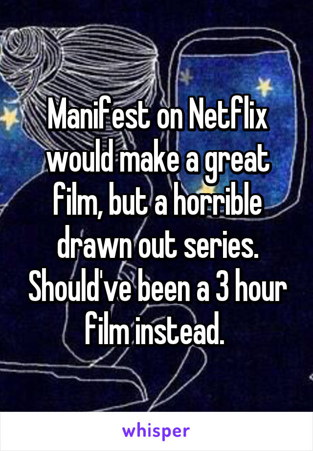 Manifest on Netflix would make a great film, but a horrible drawn out series. Should've been a 3 hour film instead. 