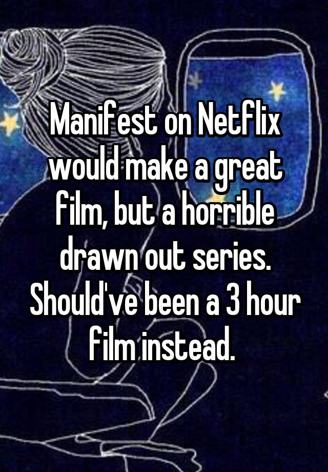 Manifest on Netflix would make a great film, but a horrible drawn out series. Should've been a 3 hour film instead. 