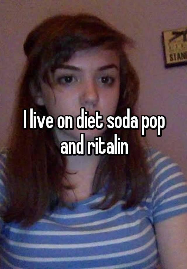 I live on diet soda pop
and ritalin