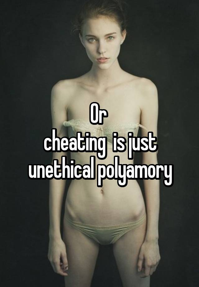 Or 
cheating  is just unethical polyamory