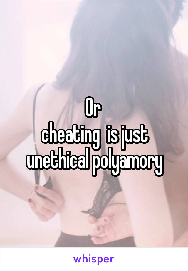 Or 
cheating  is just unethical polyamory