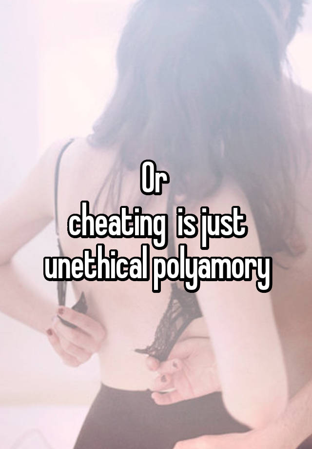 Or 
cheating  is just unethical polyamory