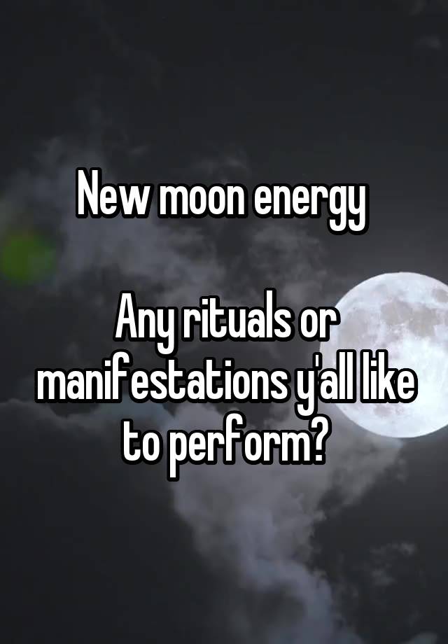 New moon energy 

Any rituals or manifestations y'all like to perform?