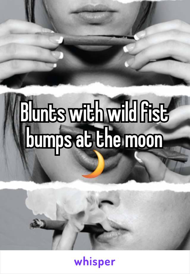 Blunts with wild fist bumps at the moon 🌙 