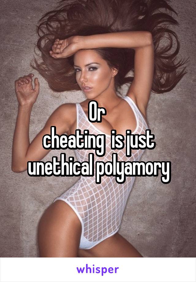 Or 
cheating  is just unethical polyamory