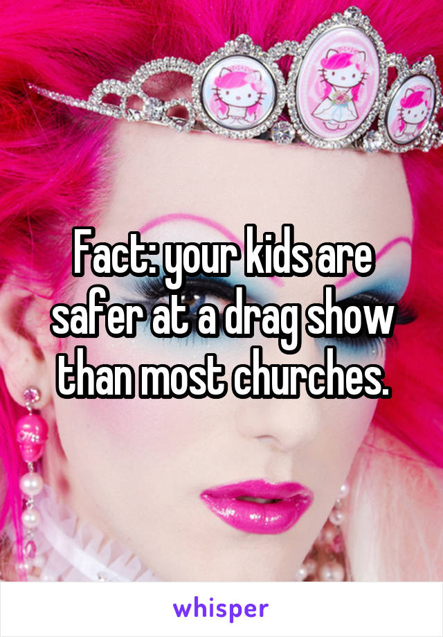 Fact: your kids are safer at a drag show than most churches.