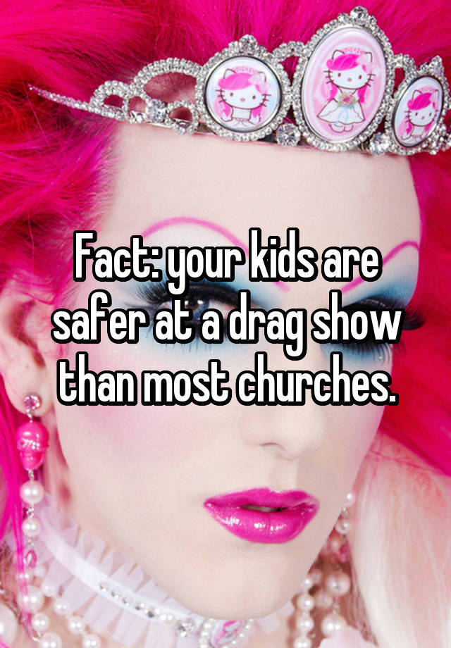 Fact: your kids are safer at a drag show than most churches.