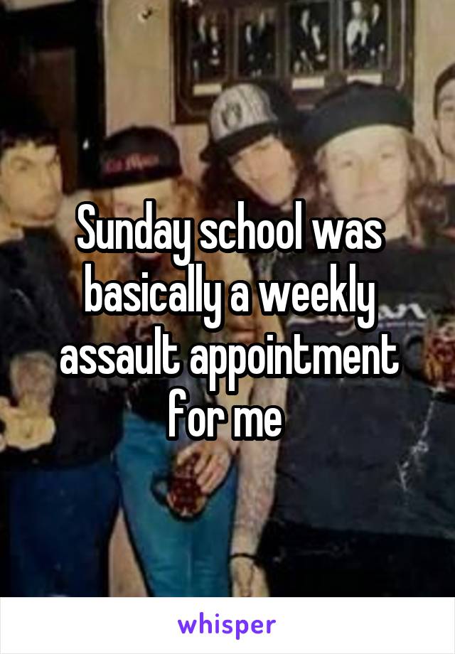 Sunday school was basically a weekly assault appointment for me 