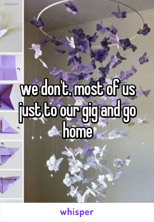 we don't. most of us just to our gig and go home