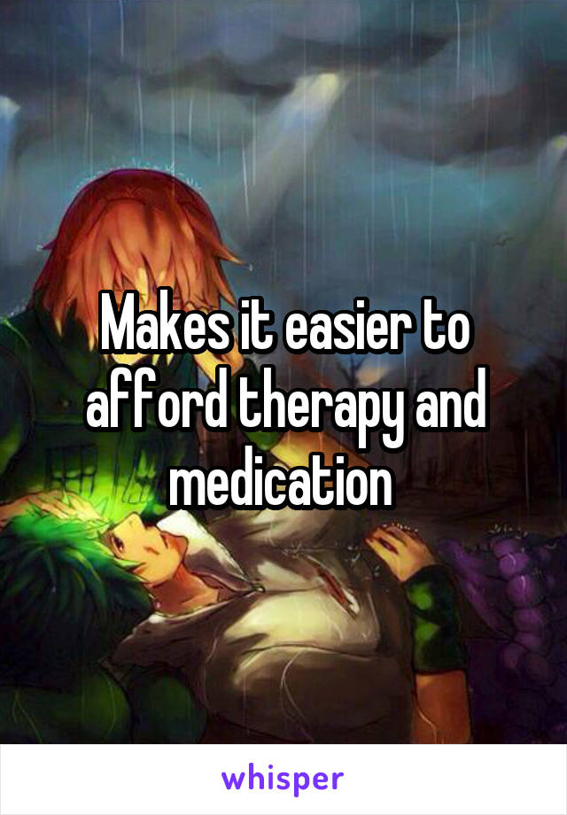 Makes it easier to afford therapy and medication 