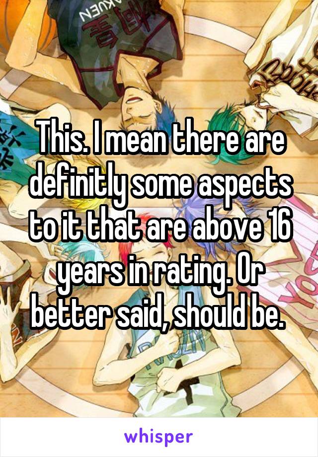 This. I mean there are definitly some aspects to it that are above 16 years in rating. Or better said, should be. 