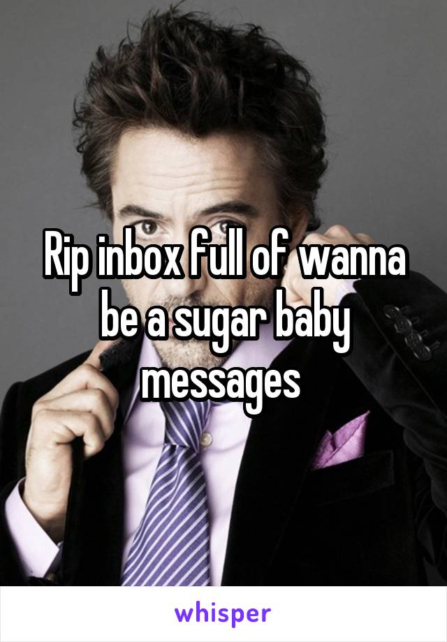 Rip inbox full of wanna be a sugar baby messages 