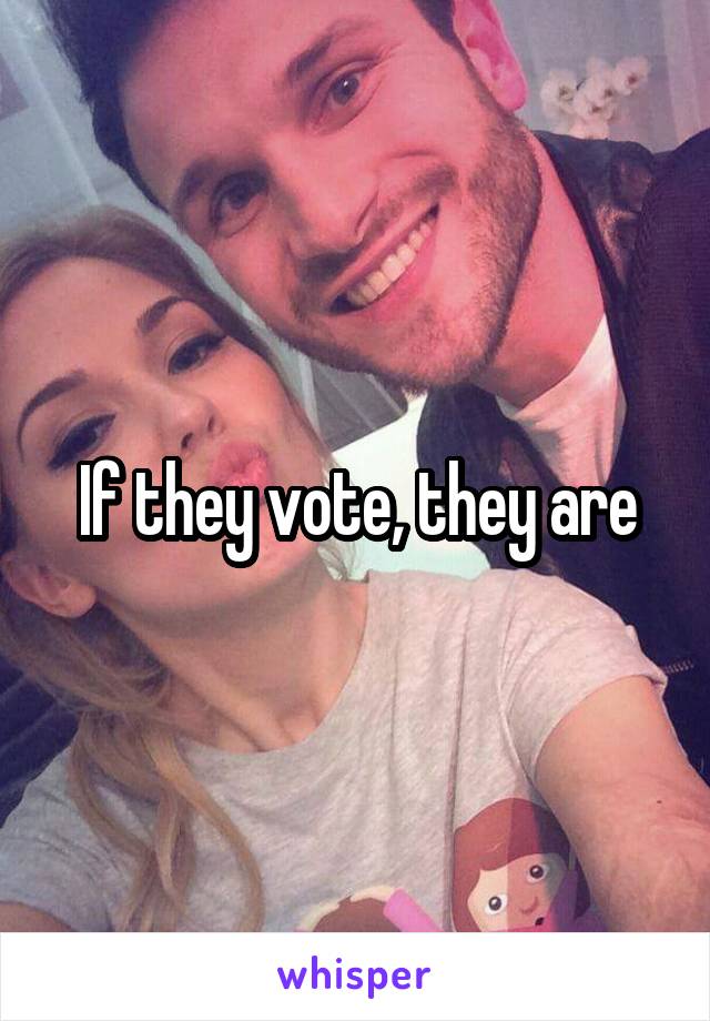 If they vote, they are