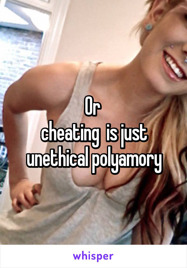 Or 
cheating  is just unethical polyamory