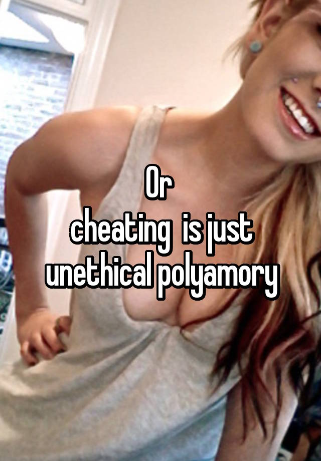 Or 
cheating  is just unethical polyamory