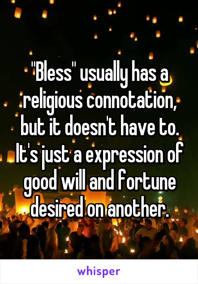 "Bless" usually has a religious connotation, but it doesn't have to. It's just a expression of good will and fortune desired on another.