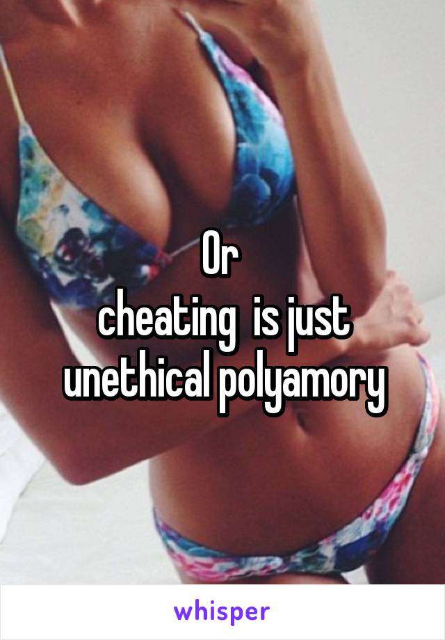 Or 
cheating  is just unethical polyamory