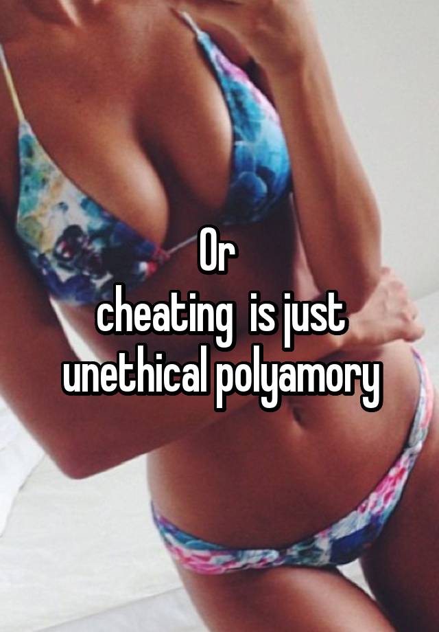 Or 
cheating  is just unethical polyamory