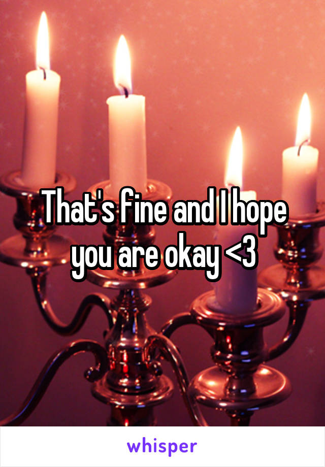 That's fine and I hope you are okay <3