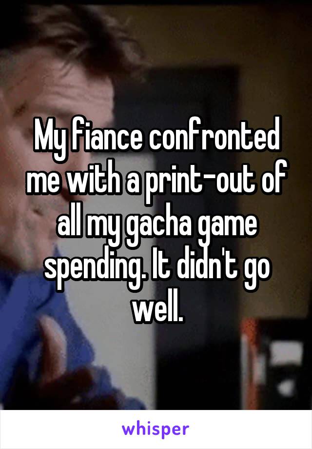 My fiance confronted me with a print-out of all my gacha game spending. It didn't go well.