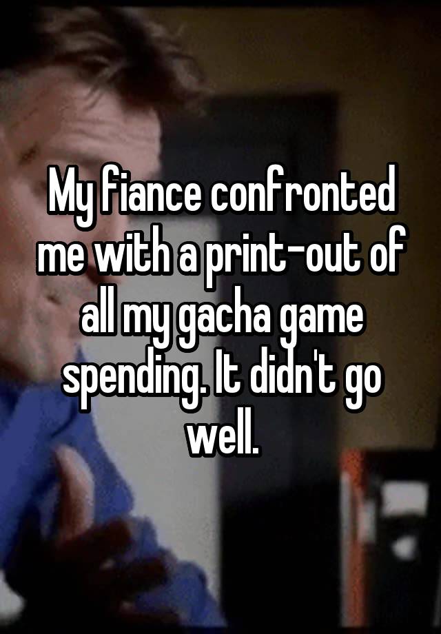 My fiance confronted me with a print-out of all my gacha game spending. It didn't go well.