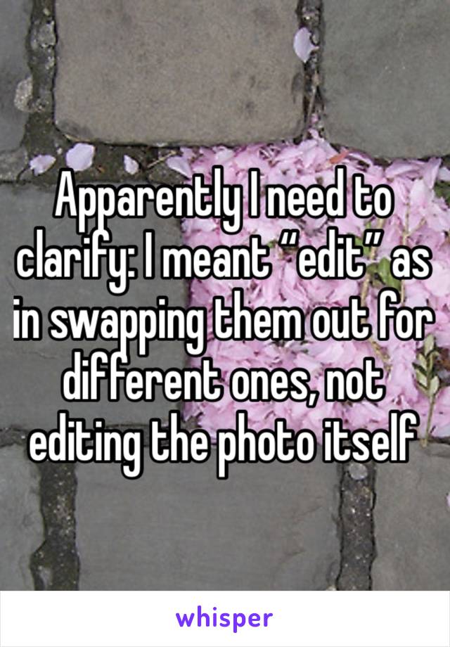 Apparently I need to clarify: I meant “edit” as in swapping them out for different ones, not editing the photo itself