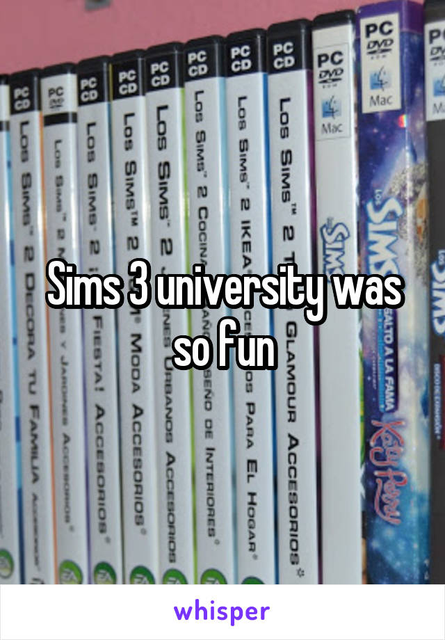 Sims 3 university was so fun