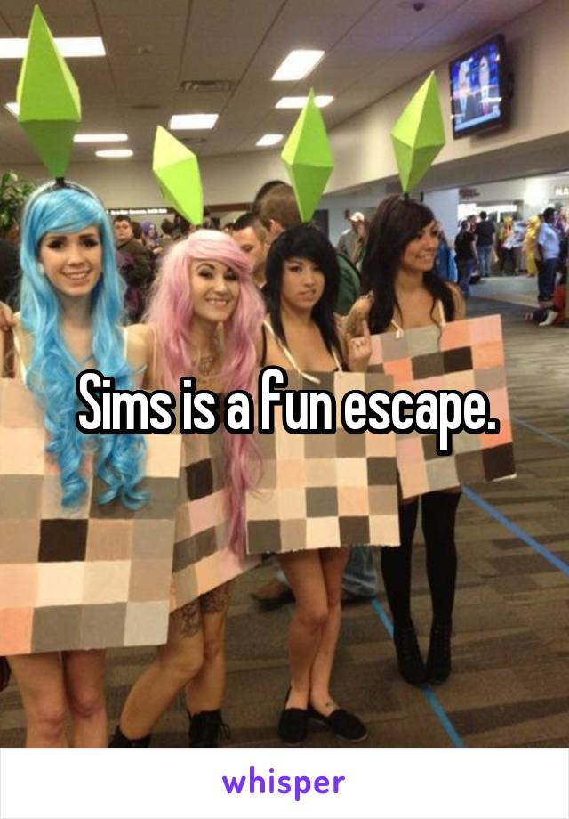 Sims is a fun escape.