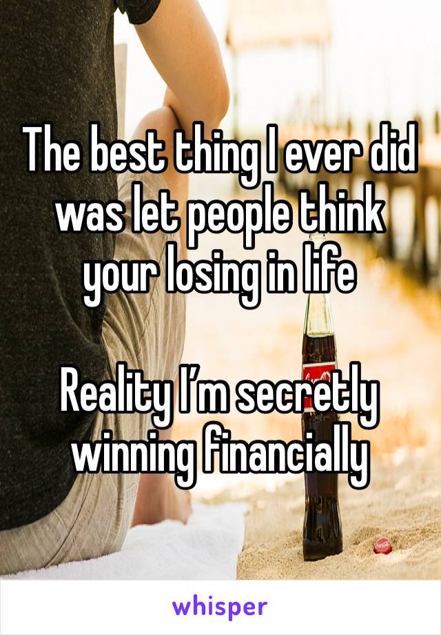 The best thing I ever did was let people think your losing in life 

Reality I’m secretly winning financially 