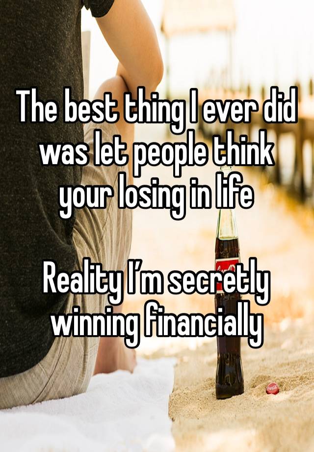 The best thing I ever did was let people think your losing in life 

Reality I’m secretly winning financially 