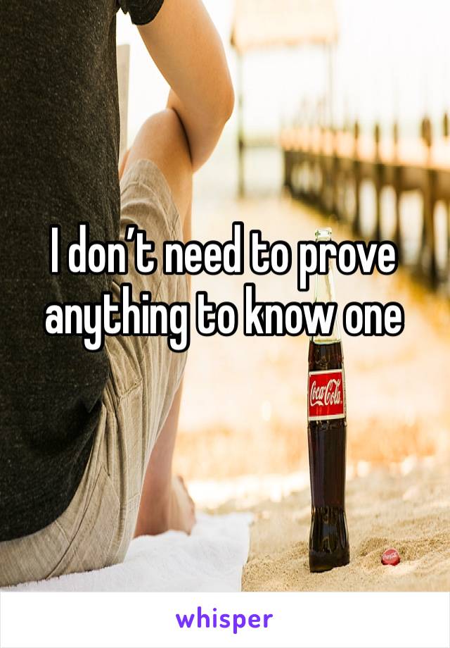 I don’t need to prove anything to know one 