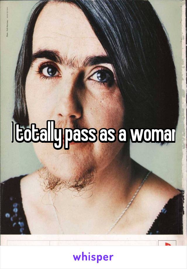 I totally pass as a woman