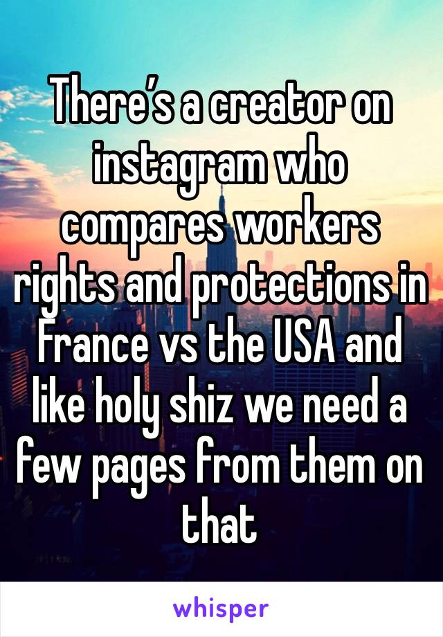 There’s a creator on instagram who compares workers rights and protections in France vs the USA and like holy shiz we need a few pages from them on that 