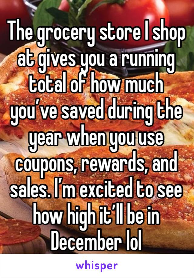 The grocery store I shop at gives you a running total of how much you’ve saved during the year when you use coupons, rewards, and sales. I’m excited to see how high it’ll be in December lol