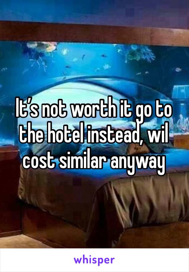 It’s not worth it go to the hotel instead, wil cost similar anyway