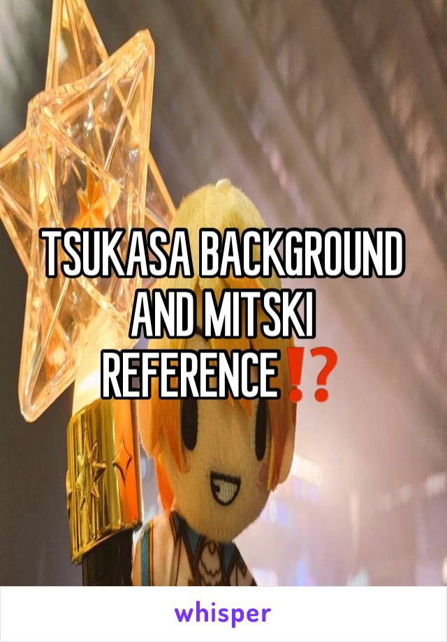 TSUKASA BACKGROUND AND MITSKI REFERENCE⁉️