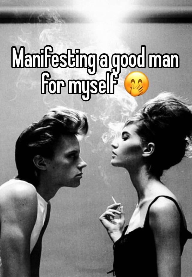 Manifesting a good man for myself 🤭