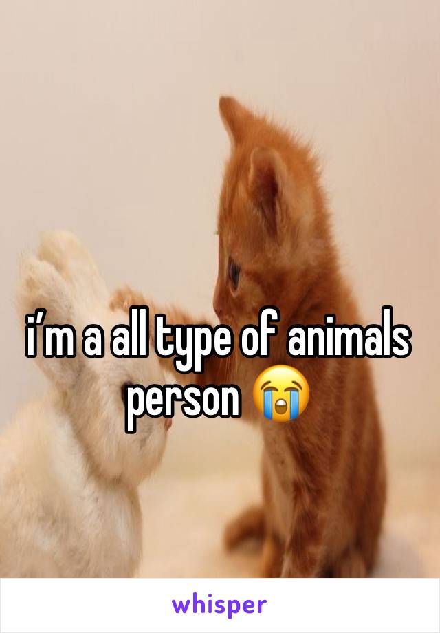 i’m a all type of animals person 😭