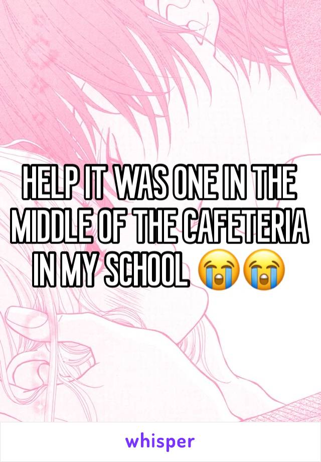 HELP IT WAS ONE IN THE MIDDLE OF THE CAFETERIA IN MY SCHOOL 😭😭