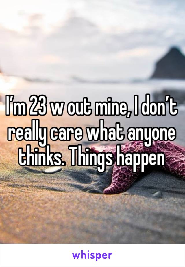 I’m 23 w out mine, I don’t really care what anyone thinks. Things happen