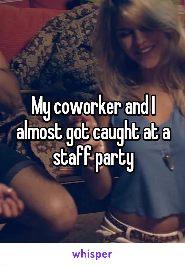 My coworker and I almost got caught at a staff party