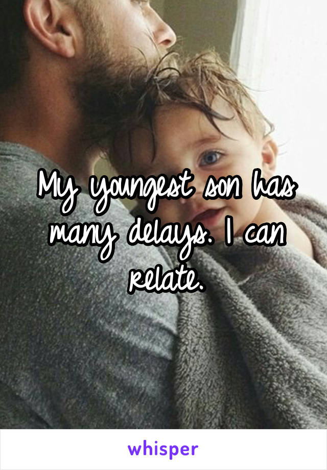 My youngest son has many delays. I can relate.