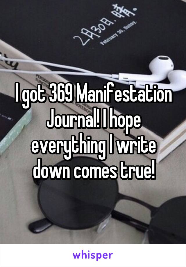 I got 369 Manifestation Journal! I hope everything I write down comes true!